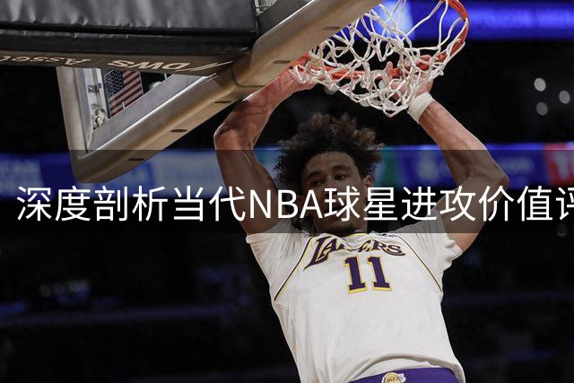 深度剖析当代NBA球星进攻价值评估体系